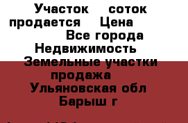 Участок 10 соток продается. › Цена ­ 1 000 000 - Все города Недвижимость » Земельные участки продажа   . Ульяновская обл.,Барыш г.